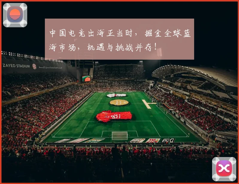中国电竞出海正当时,掘金全球蓝海市场,机遇与挑战并存!
