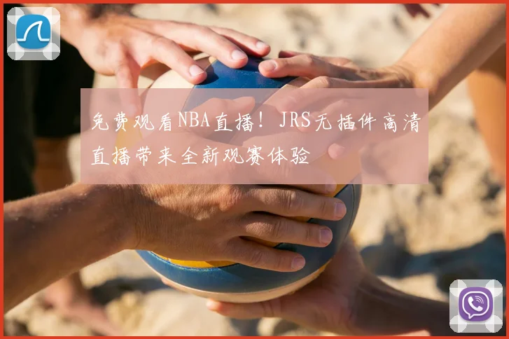 免费观看NBA直播！JRS无插件高清直播带来全新观赛体验
