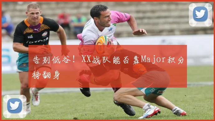 告别低谷！XX战队能否靠Major积分榜翻身