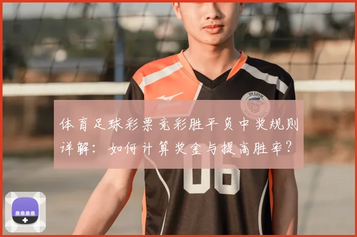 体育足球彩票竞彩胜平负中奖规则详解：如何计算奖金与提高胜率？