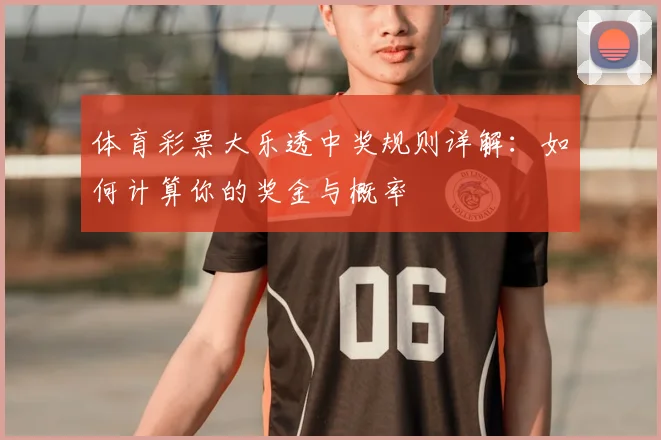 体育彩票大乐透中奖规则详解：如何计算你的奖金与概率