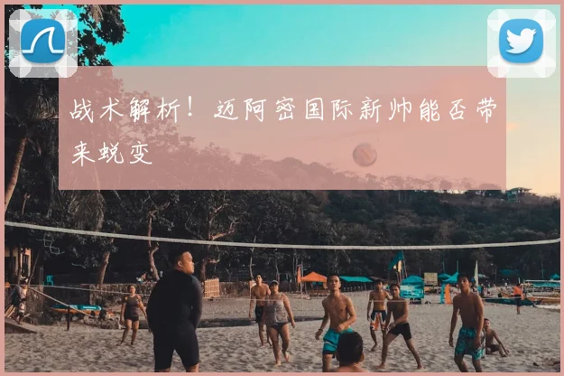 战术解析！迈阿密国际新帅能否带来蜕变
