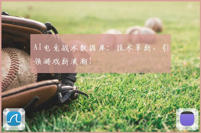 AI电竞战术数据库：技术革新，引领游戏新浪潮！