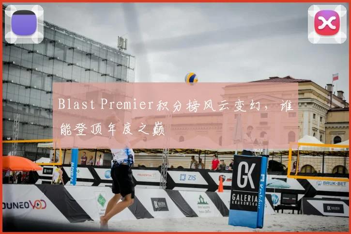 Blast Premier积分榜风云变幻，谁能登顶年度之巅