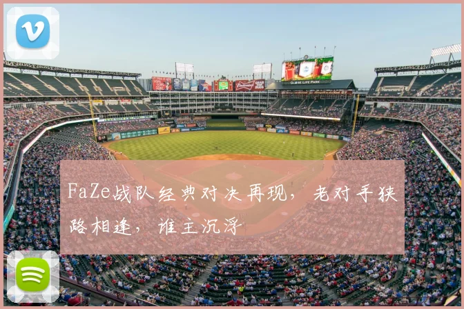 FaZe战队经典对决再现，老对手狭路相逢，谁主沉浮