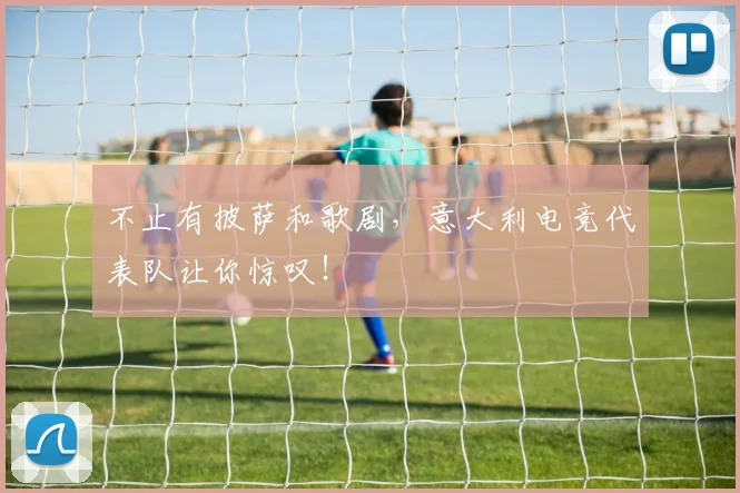 不止有披萨和歌剧，意大利电竞代表队让你惊叹！