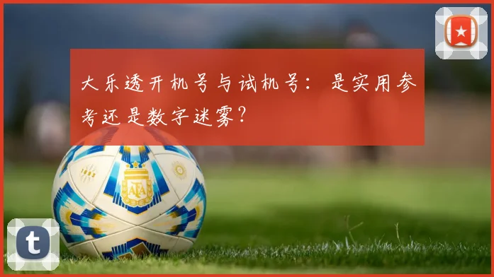 大乐透开机号与试机号：是实用参考还是数字迷雾？