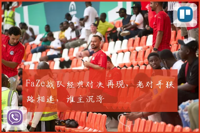 FaZe战队经典对决再现，老对手狭路相逢，谁主沉浮