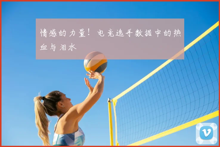情感的力量！电竞选手数据中的热血与泪水