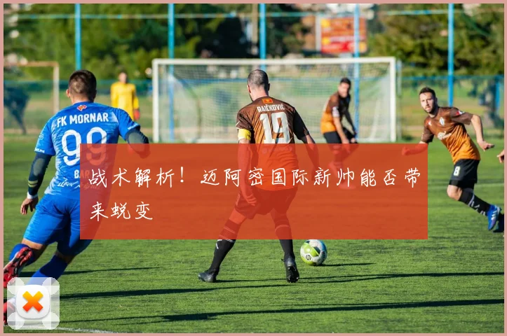 战术解析！迈阿密国际新帅能否带来蜕变
