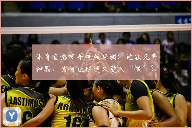 体育直播吧手机版评测：这款免费神器，为何让球迷又爱又“恨”？