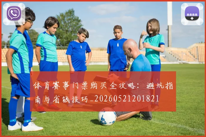 体育赛事门票购买全攻略：避坑指南与省钱技巧_20260521201821