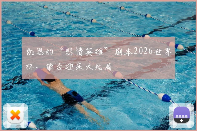 凯恩的“悲情英雄”剧本2026世界杯，能否迎来大结局