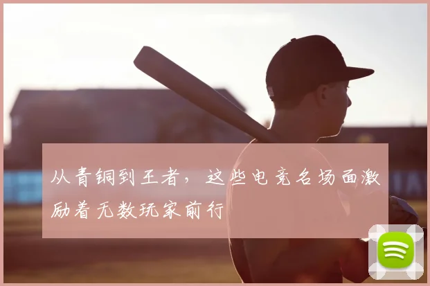 从青铜到王者，这些电竞名场面激励着无数玩家前行