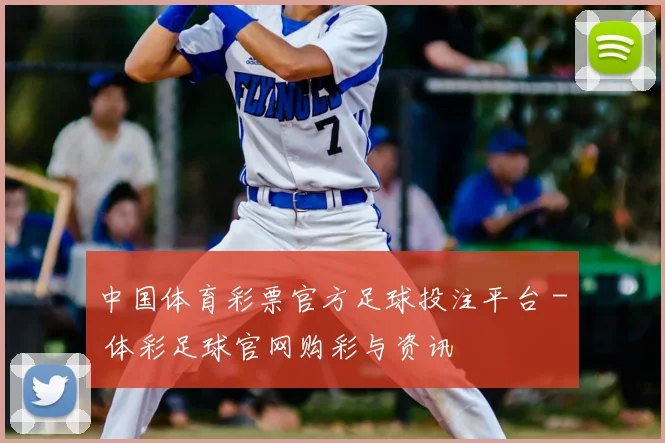 中国体育彩票官方足球投注平台 - 体彩足球官网购彩与资讯